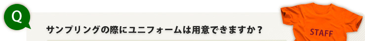 Ｑ．サンプリングの際にユニフォームは用意できますか？