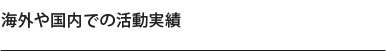 海外や国内での活動実績