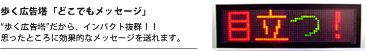 歩く広告塔「どこでもメッセージ」：歩く広告塔”だから、インパクト抜群！！思ったところに効果的なメッセージを送れます。