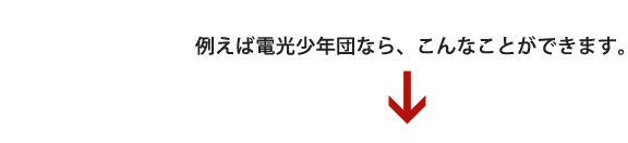 例えば電光少年団なら、こんなことができます。