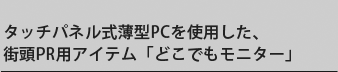 最新機器「viliv」を用いた、街頭アピール用アイテム。「どこでもモニター」